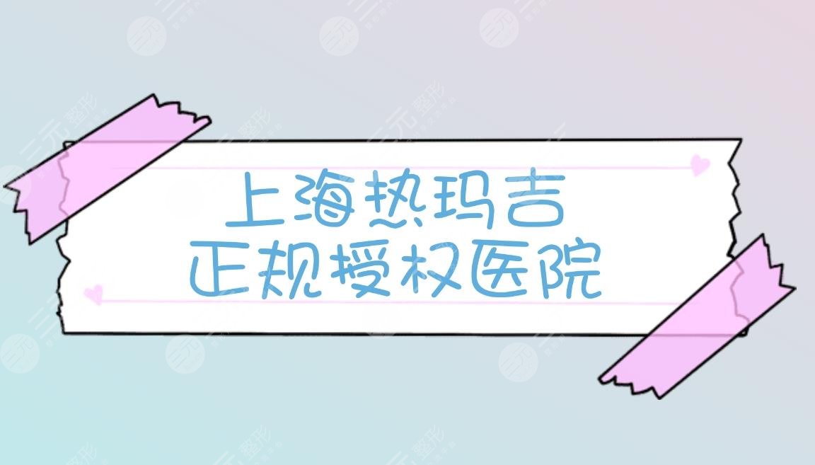 揭秘|上海做熱瑪吉正規(guī)醫(yī)院-熱榜排名前三的認證機構(gòu)