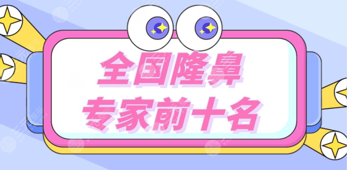全國隆鼻專家前十名|做鼻子比較出名的醫(yī)生盤點！附隆鼻價格表