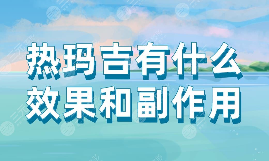 熱瑪吉有什么果和副作用？能維持多久？附熱瑪吉價格表