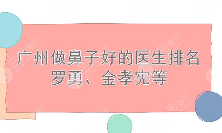廣州做鼻子好的醫(yī)生排名|劉宏偉、羅勇、金孝憲等出*醫(yī)生!無(wú)與倫“鼻”~