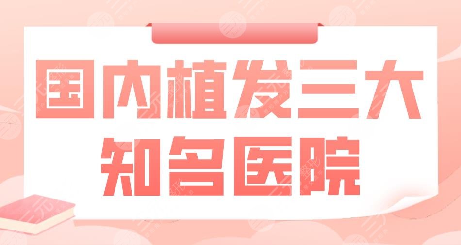 國(guó)內(nèi)植發(fā)三大知*醫(yī)院|北京大麥、北京碧蓮盛、南京新生等上榜！