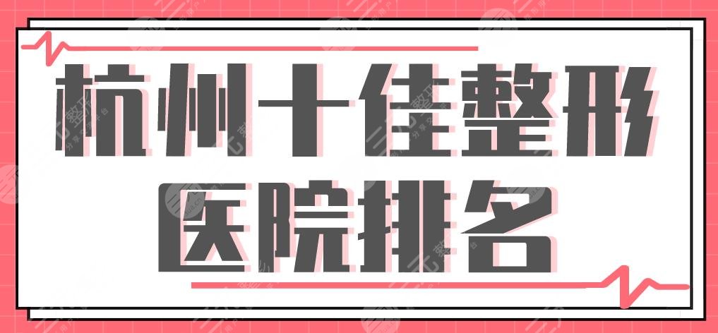杭州十佳整形醫(yī)院排名|美萊、時光、格萊美、華山連天美等上榜！