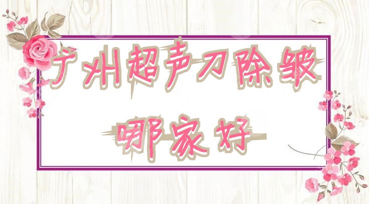 廣州超聲提拉除皺哪家好