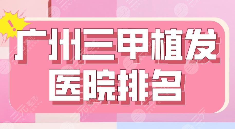 廣州三甲植發(fā)醫(yī)院排名|南方醫(yī)院、省人民醫(yī)院、中山一院上榜！