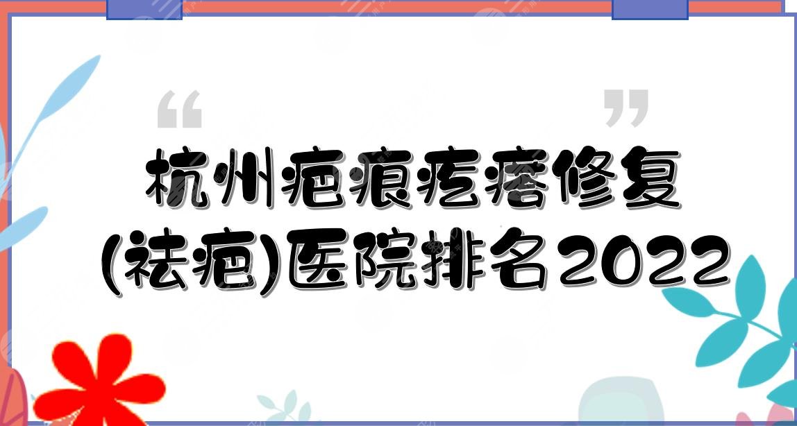 2022杭州疤痕疙瘩修復(fù)(祛疤)醫(yī)院排名|美萊、薇琳、格萊美等這3家上榜!