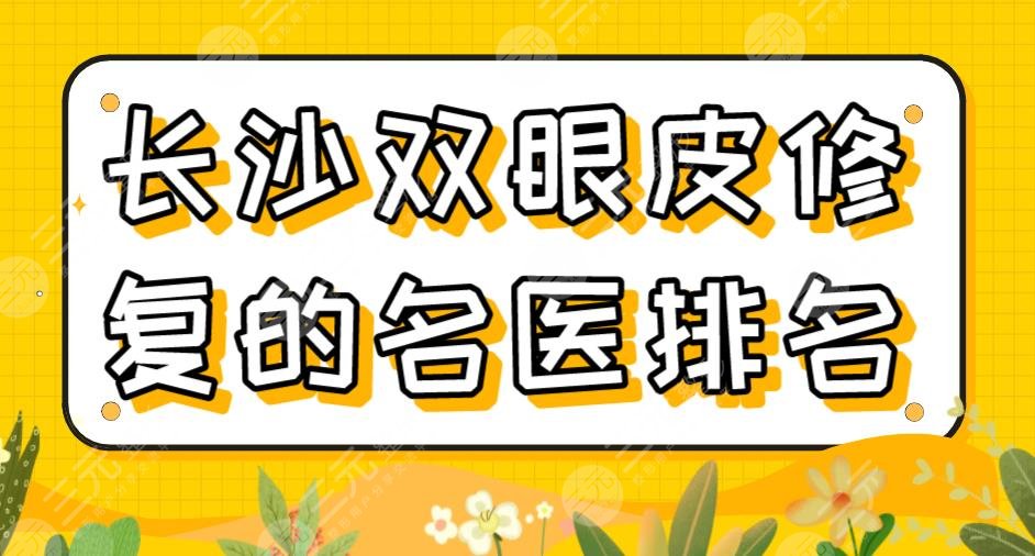 2022長(zhǎng)沙雙眼皮修復(fù)的*醫(yī)排名|李波、雷少榕、田芳斌、呂瑛醫(yī)生上榜！