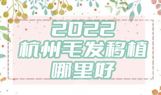 2022杭州毛發(fā)移植哪里好