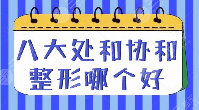 八大處和協(xié)和整形哪個(gè)好？哪個(gè)便宜？2家技術(shù)實(shí)力_整形價(jià)格表PK