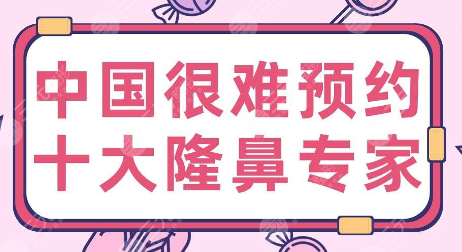 中國很難預(yù)約十大隆鼻專家名單！2020隆鼻醫(yī)生：李超、胡彬、萬曉楠等上榜！