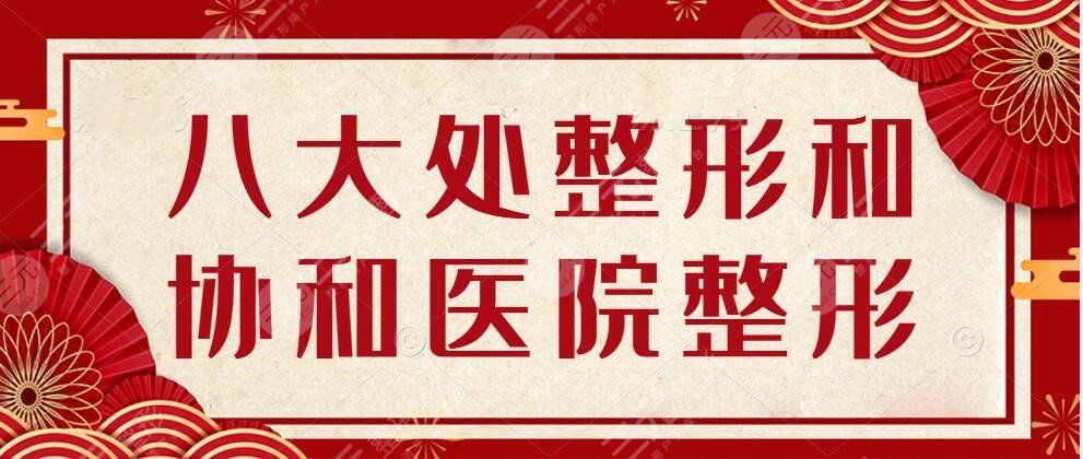 八大處整形和協(xié)和醫(yī)院整形是一個醫(yī)院嗎？醫(yī)院詳情+真人整形案例反饋