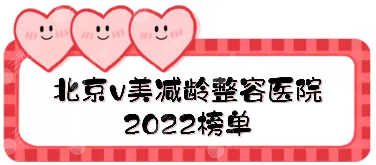 北京v美減齡整容醫(yī)院2022榜單|加減美、新星靚、華韓等上榜！價(jià)格一覽