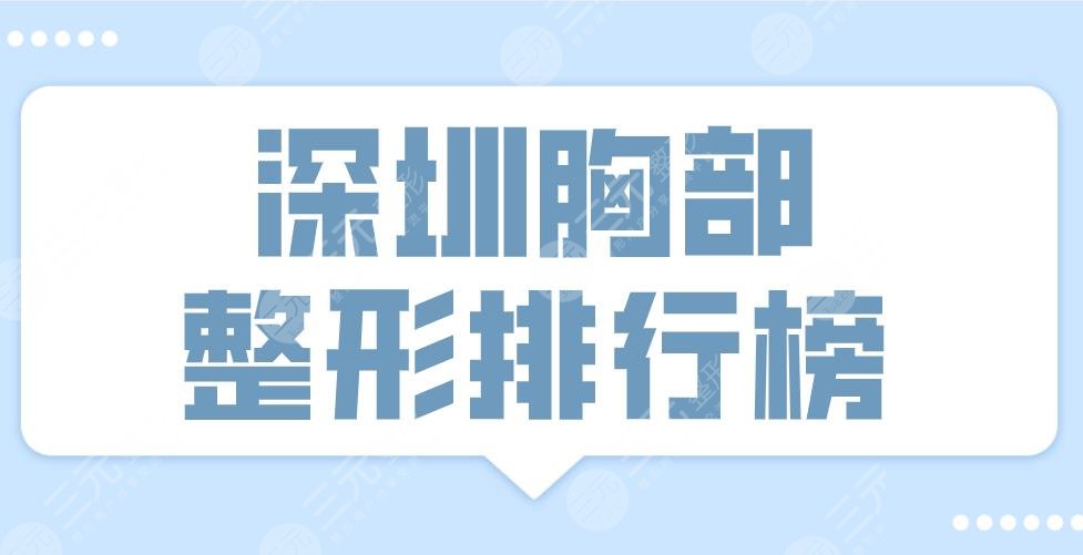 2022深圳胸部整形排行榜前十醫(yī)院|三甲&私立！藝星、美萊、陽光上榜！