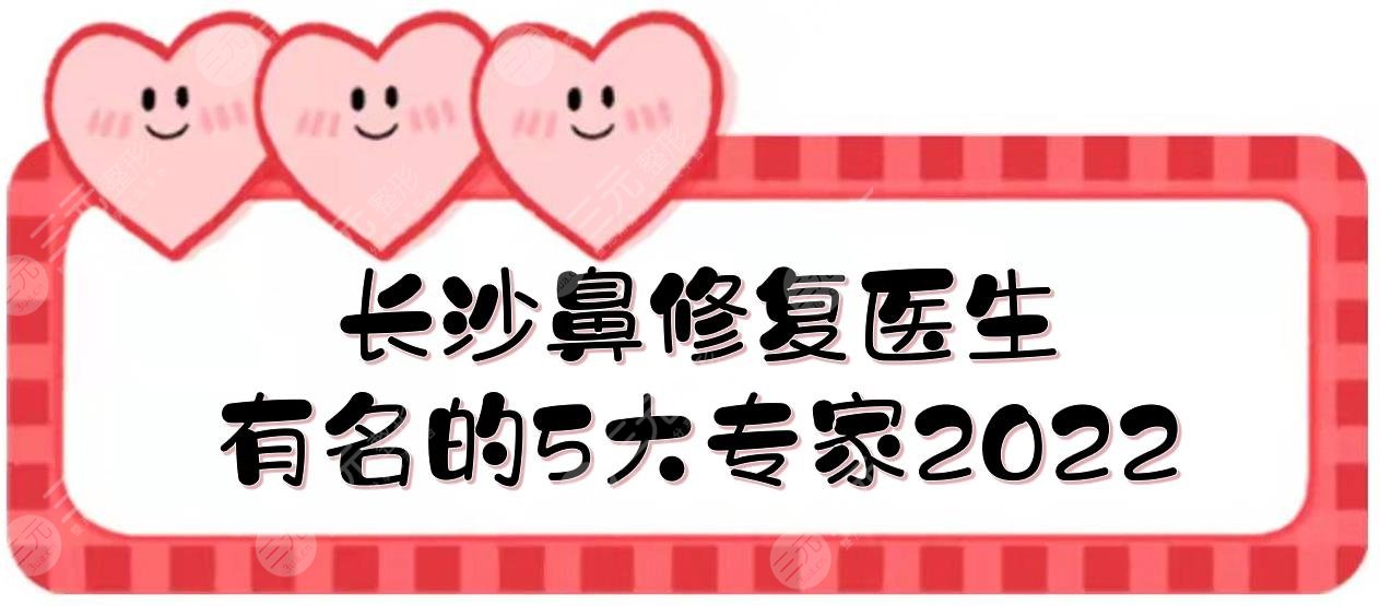 2022長沙鼻修復好的醫(yī)生|王先成\羅滔\雷少榕等，5大有名的專家介紹！