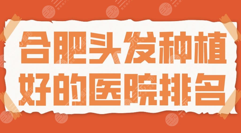 合肥頭發(fā)種植好的醫(yī)院排名|長庚醫(yī)院、源森植發(fā)、曙光植發(fā)、新生植發(fā)哪家好？