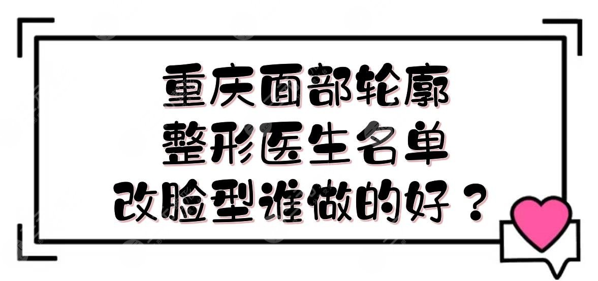 重慶面部輪廓整形醫(yī)生|改臉型誰做的好？王濤\王珍祥\夏德林等介紹！