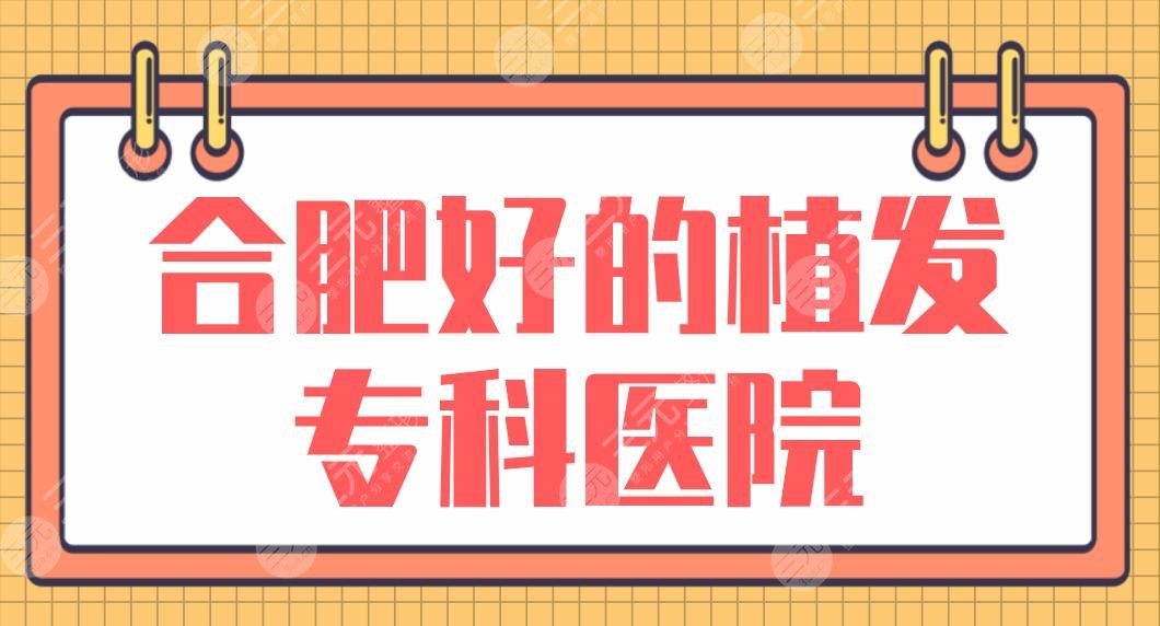 合肥好的植發(fā)?？漆t(yī)院名單！曙光植發(fā)、壹加壹、新生植發(fā)、華美等上榜！