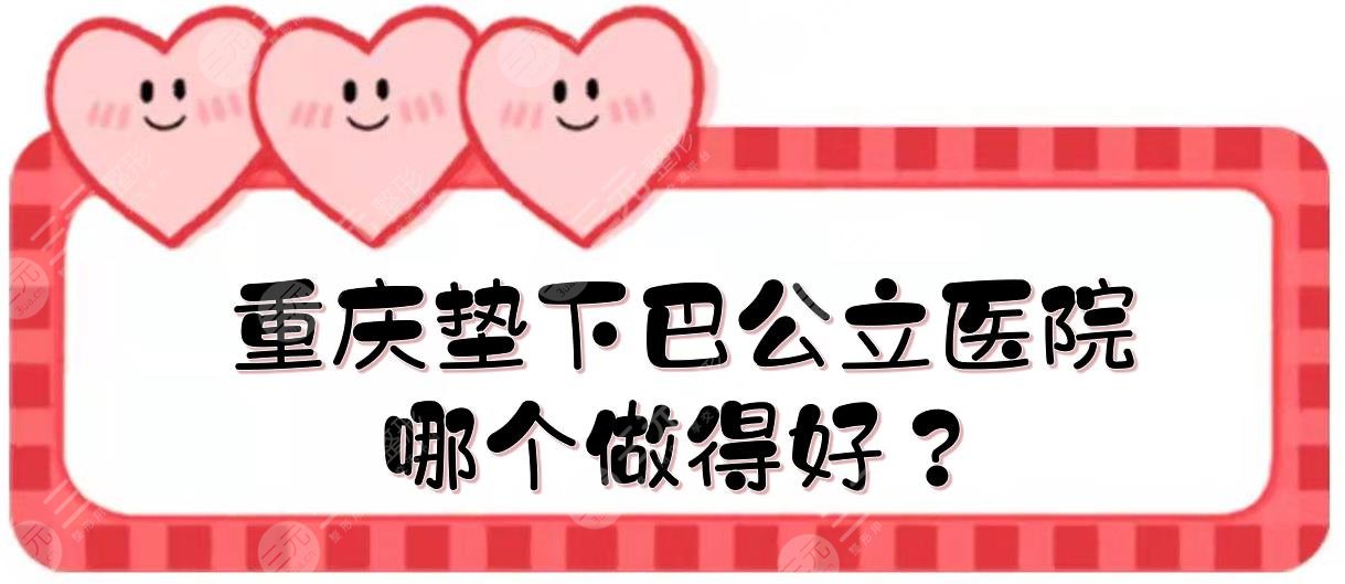 重慶墊下巴公立醫(yī)院|哪個做得好？西南醫(yī)院、重醫(yī)附二等實力點評！