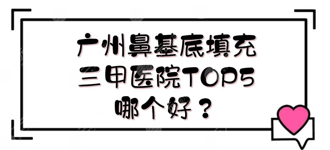 廣州鼻基底填充三甲醫(yī)院|哪個(gè)好？南方、珠江、廣醫(yī)一院等測(cè)評(píng)！