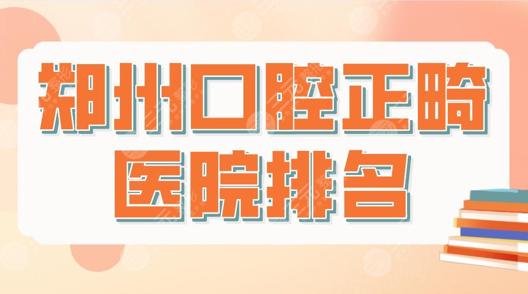 鄭州口腔正畸醫(yī)院排名top5！矯正牙齒哪里便宜？唯美、樂植、樂莎莎等上榜！