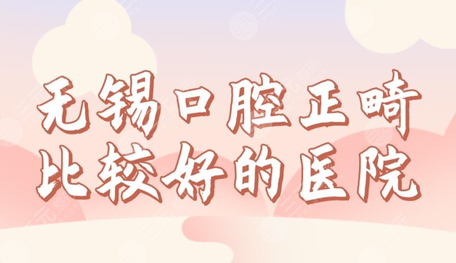 無錫口腔正畸比較好的醫(yī)院排名前三！美奧、佳士潔、博奧哪家劃算？