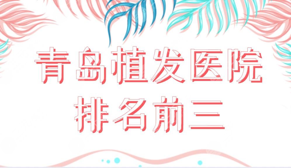 青島植發(fā)醫(yī)院排名前三榜單公布！大麥植發(fā)和碧蓮盛植發(fā)哪個好？附價格表