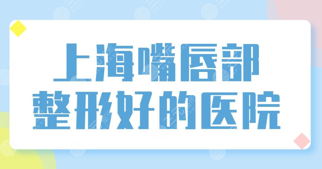 上海嘴唇部整形好的醫(yī)院排名榜單公布！華美、美聯(lián)臣、伯思立實(shí)力上榜！