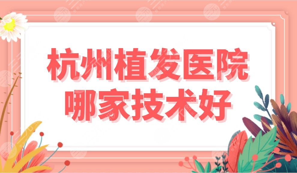 杭州植發(fā)醫(yī)院哪家技術(shù)好？植發(fā)醫(yī)院排名榜|首瑞、雍禾、新生等上榜！