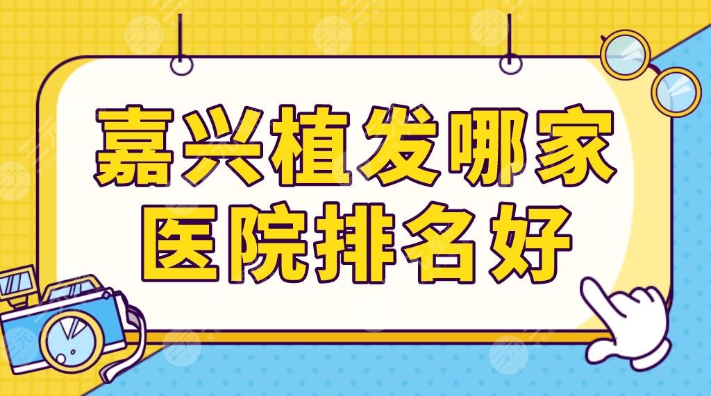 嘉興植發(fā)哪家醫(yī)院排名好？前五名單更新|曙光、雍禾、藝星等實力上榜！