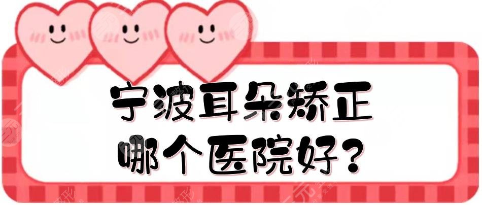 寧波耳朵矯正哪個(gè)醫(yī)院好?耳部整形排名前三、前五的醫(yī)院