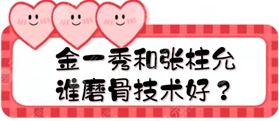 金一秀和張柱允誰磨骨技術(shù)好？風格、口碑等在線對比！上海整形醫(yī)生測評~