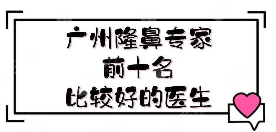 廣州隆鼻專家前十名|比較好的醫(yī)生評價，羅勇、軍、羅延平等，實力派！