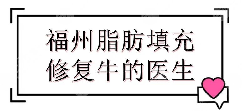 福州脂肪填充修復(fù)牛的醫(yī)生合集:察鵬飛、葉森明、孫振東等介紹！