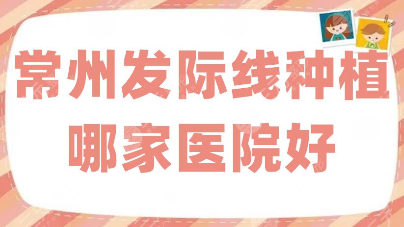 常州發(fā)際線種植哪家醫(yī)院好