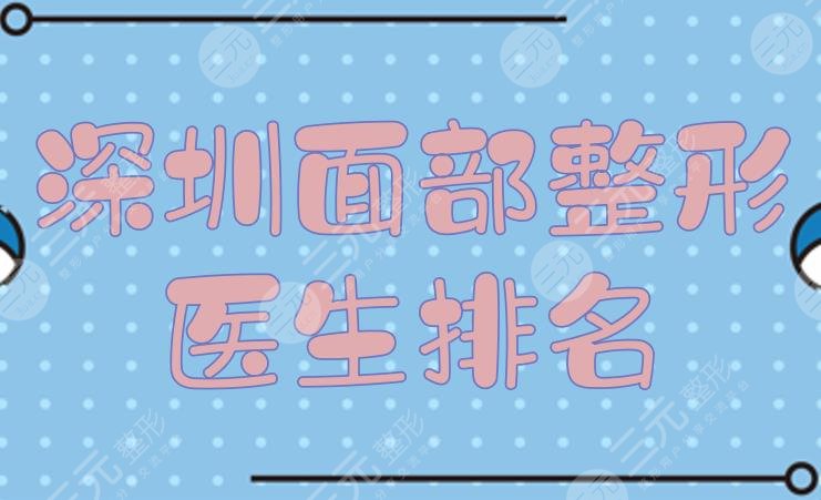 深圳面部整形醫(yī)生排名|粘銘軒\崔永言\何君君等，技法、風(fēng)格各異！