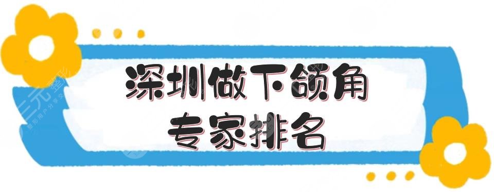 深圳做下頜角專家排名|有名的醫(yī)生:胡華新_楊輝俊_季瀅等！人氣拉滿~