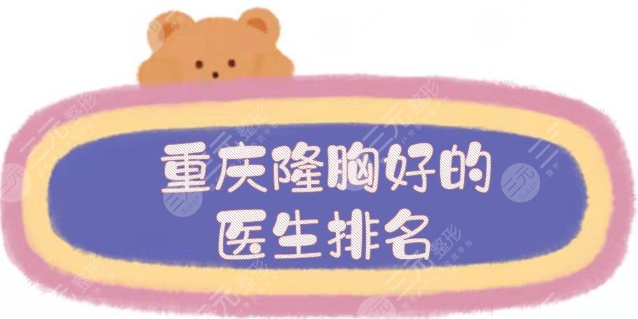 重慶隆胸好的醫(yī)生排名揭曉:唐國(guó)強(qiáng)\范文亮\徐志強(qiáng)等！實(shí)力測(cè)評(píng)~