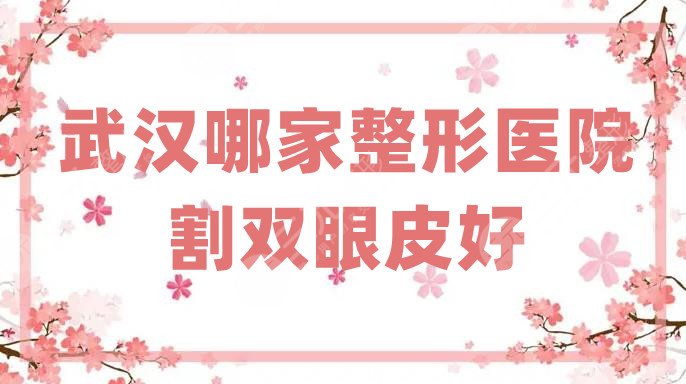 武漢哪家整形醫(yī)院割雙眼皮好