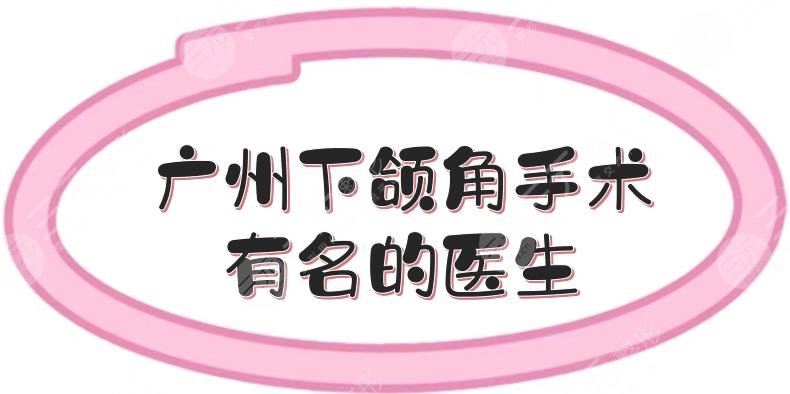 廣州下頜角手術(shù)有名的醫(yī)生盤點(diǎn):杜本軍、何錦泉等實(shí)力測(cè)評(píng)！含價(jià)格~