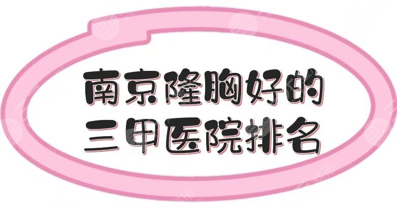 南京隆胸好的三甲醫(yī)院排名|中大醫(yī)院、金陵醫(yī)院等，專業(yè)醫(yī)生坐診！