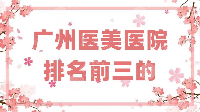 廣州醫(yī)美醫(yī)院排名前三的