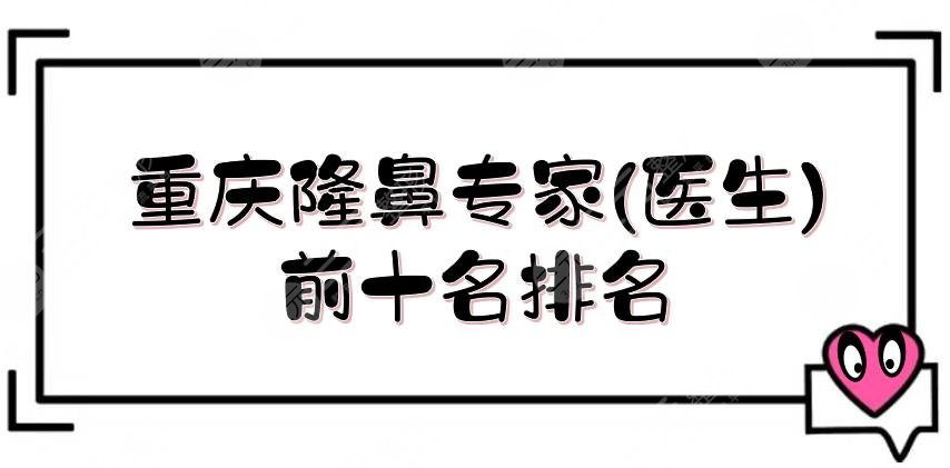 重慶隆鼻專家(醫(yī)生)前十名排名