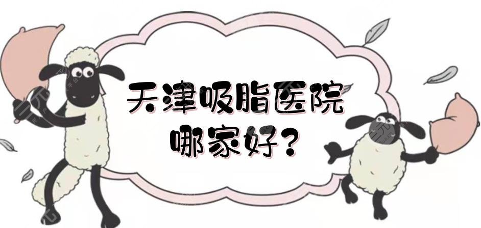 天津吸脂醫(yī)院哪家好？美萊、天津醫(yī)院整形外科等實力測評！公立vs私立