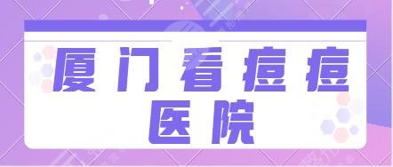 廈門看痘痘哪個醫(yī)院好？排行榜前五名都很正規(guī)!中山醫(yī)院、臉博士技術(shù)服務(wù)面面俱到!