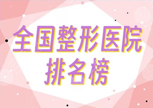 全國(guó)排名榜一的整形醫(yī)院是哪家？好評(píng)嚴(yán)選5家，綜合實(shí)力超群！